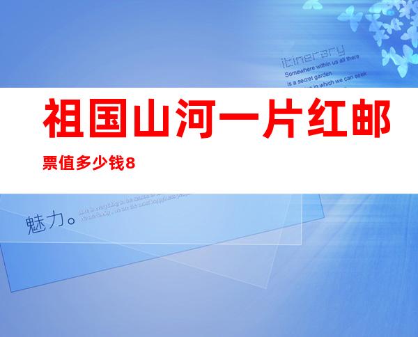 祖国山河一片红邮票值多少钱 8000万为什么这么值钱