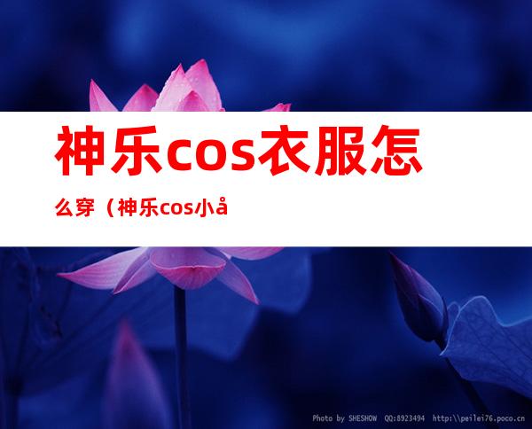 神乐cos衣服怎么穿（神乐cos小女孩）