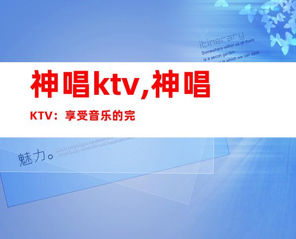 神唱ktv,神唱KTV：享受音乐的完美场所