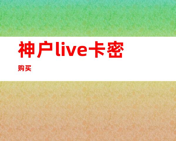 神户live卡密购买