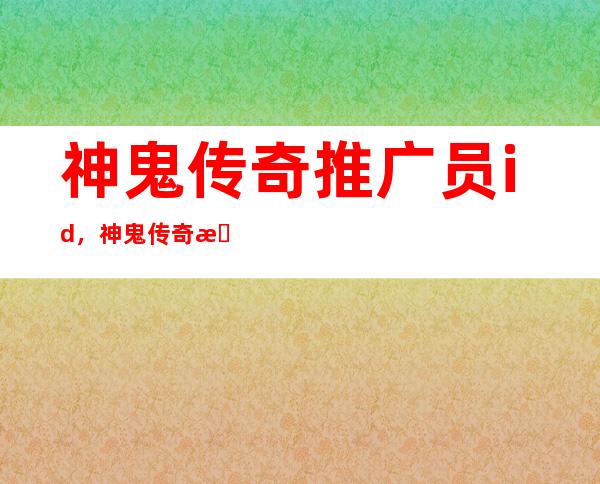 神鬼传奇推广员id，神鬼传奇推广员ID