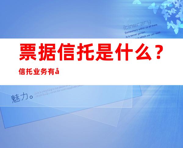 票据信托是什么？信托业务有哪些类型？