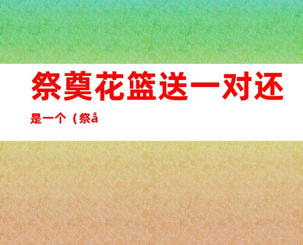 祭奠花篮送一对还是一个?（祭奠花篮条幅怎么写）