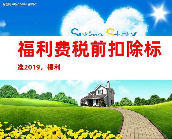 福利费税前扣除标准2019，福利费税前扣除比例是多少