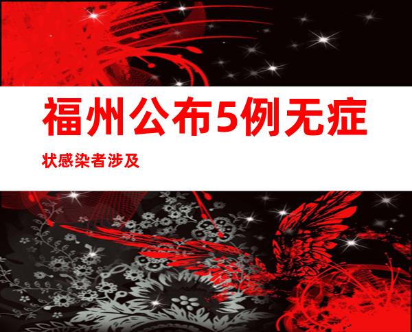 福州公布5例无症状感染者涉及主要风险点位 新增5个高风险区