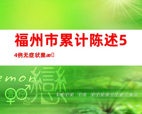 福州市累计陈述54例无症状熏染者  基因测序为BA.5.2入化分支