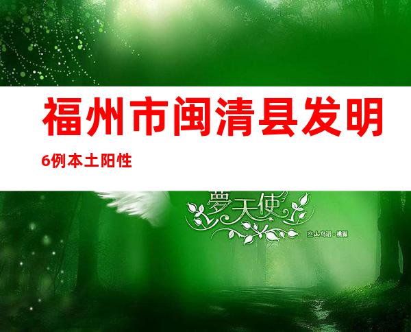 福州市闽清县发明6例本土阳性病例