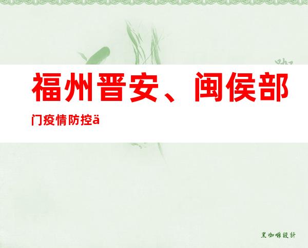福州晋安、闽侯部门疫情防控中危害区调整为低危害区