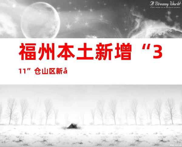 福州本土新增“3+11” 仓山区新增2个高危害区