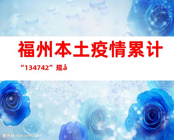 福州本土疫情累计“134+742” 规定91个高危害区