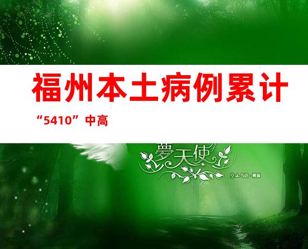 福州本土病例累计“5+410” 中高危害区50个