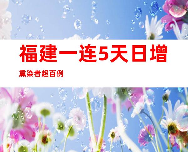 福建一连5天日增熏染者超百例 中高危害区152个