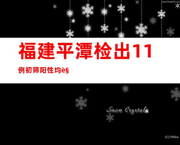 福建平潭检出11例初筛阳性  均触及一文娱会所