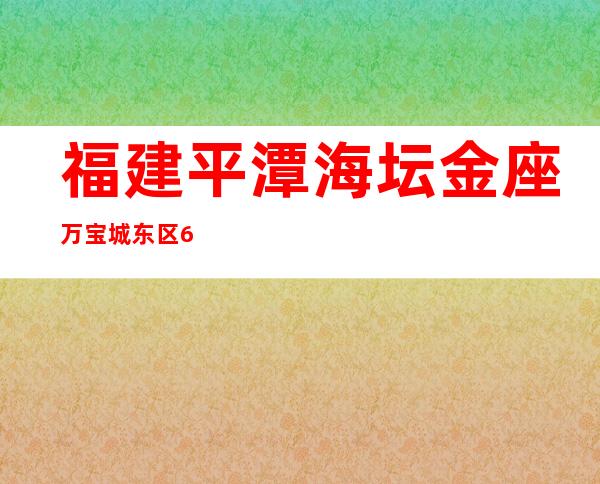 福建平潭海坛金座万宝城东区6-9号被划为中危害区