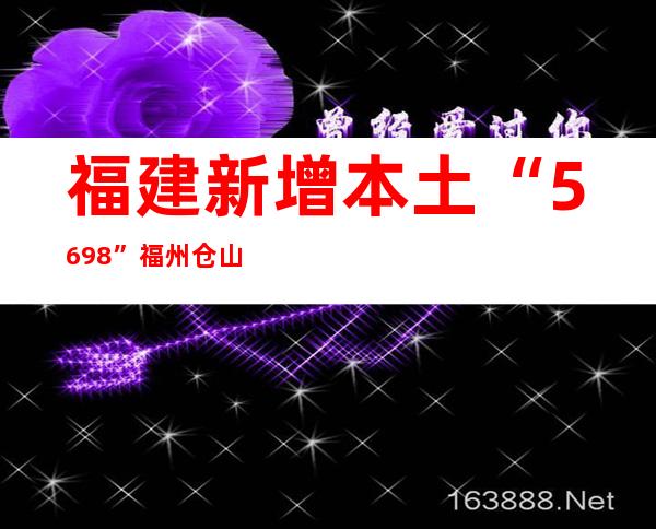 福建新增本土“56+98” 福州仓山分批有序开放部分重点公共场所