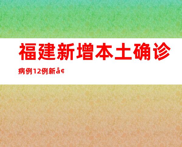 福建新增本土确诊病例12例 新增本土无症状熏染者165例