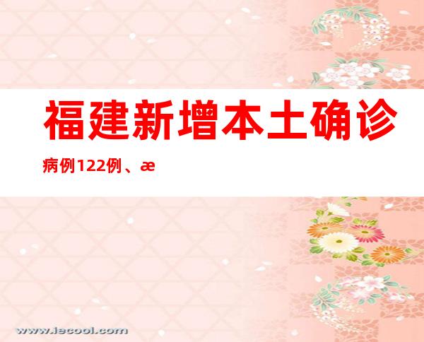 福建新增本土确诊病例122例、本土无症状感染者356例