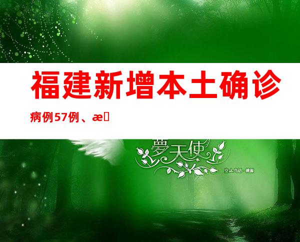 福建新增本土确诊病例57例、本土无症状感染者115例