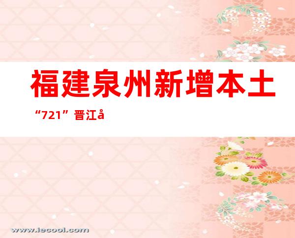 福建泉州新增本土“7+21” 晋江全域实施常态化防控措施