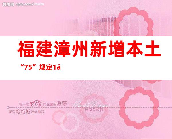 福建漳州新增本土“7+5” 规定1个高危害区