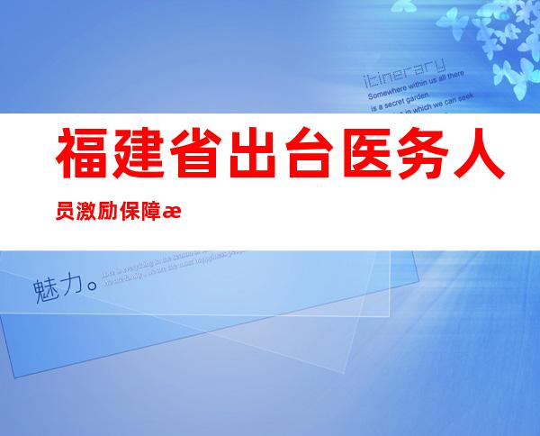 福建省出台医务人员激励保障措施