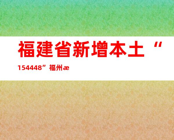 福建省新增本土“154+448”  福州新增3个疫情防控高风险区