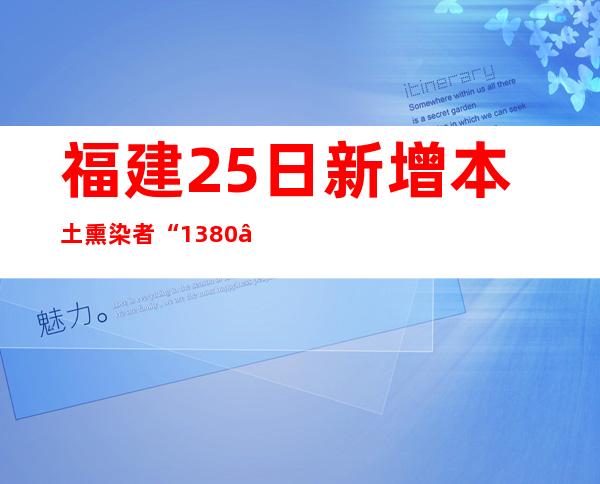 福建25日新增本土熏染者“13+80” 波及八市一区