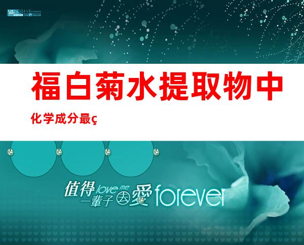 福白菊水提取物中化学成分最终鉴定出多少个化合物_福白菊水提物中化学成分最终鉴定出多少个化合物