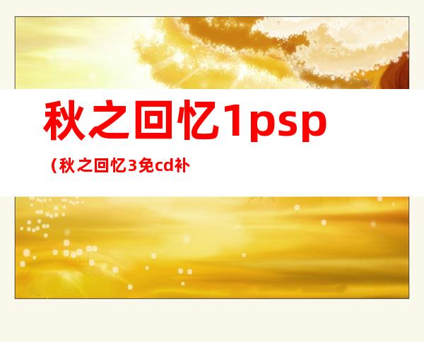 秋之回忆1psp（秋之回忆3免cd补丁）