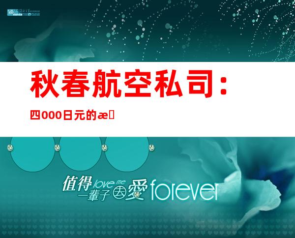 秋春航空私司： 四000日元的机票价钱 没有实际 