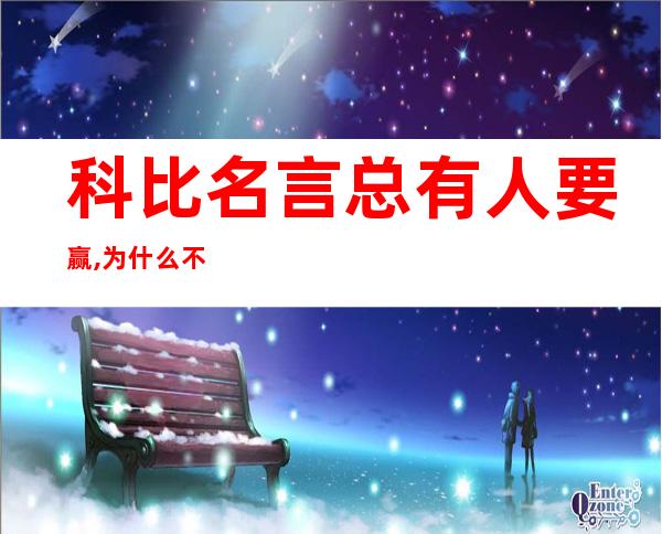 科比名言总有人要赢,为什么不能是我?（科比名言你见过凌晨四点的洛杉矶吗）