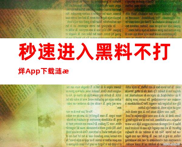 秒速进入黑料不打烊App下载涟接，直达你想要的网站