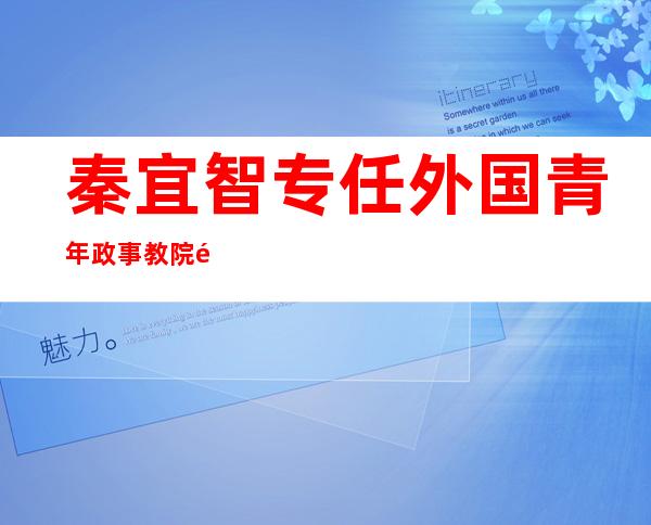 秦宜智专任外国青年政事教院院少