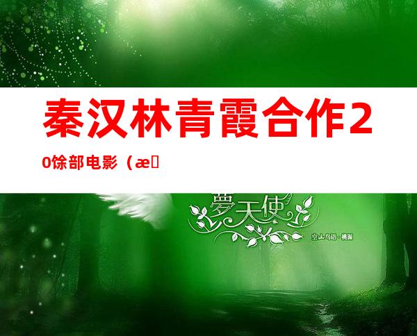 秦汉林青霞合作20馀部电影（林青霞，秦汉和秦祥林共同演的电影有哪些）