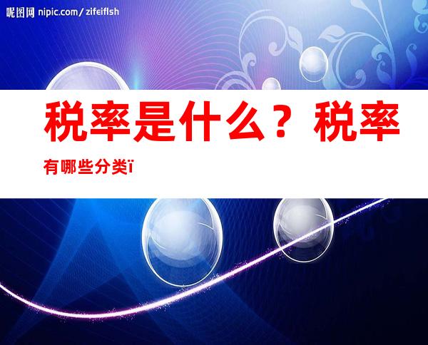 税率是什么？税率有哪些分类？