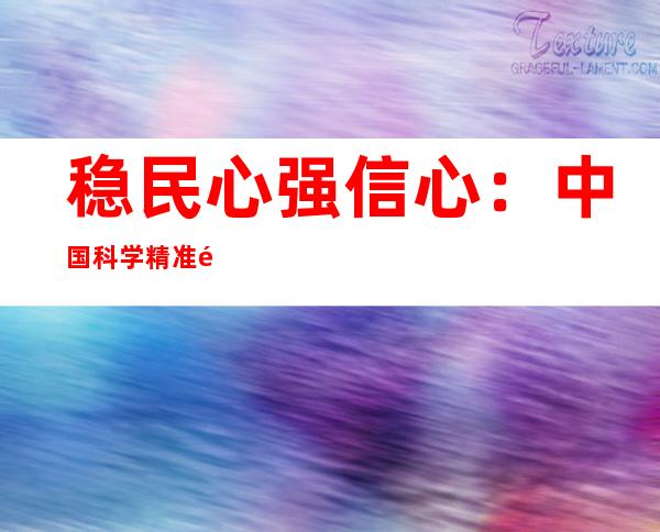 稳民心强信心：中国科学精准防控疫情显温度