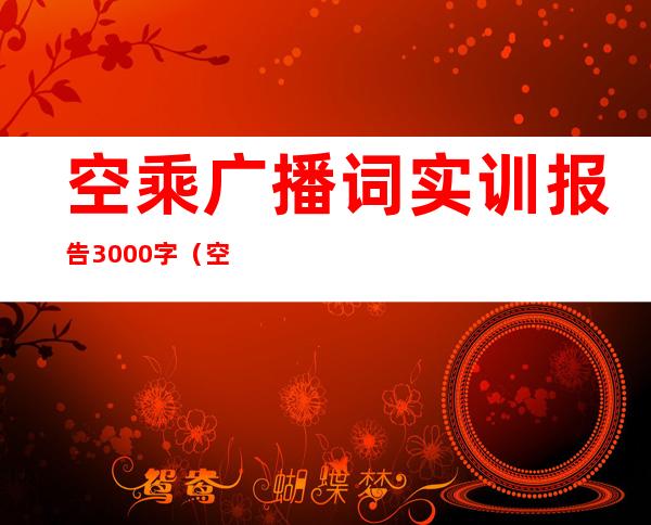 空乘广播词实训报告3000字（空乘广播词中英文双语大全）