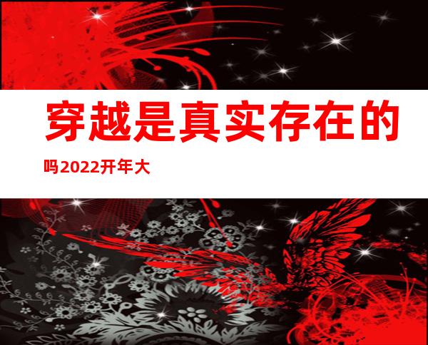 穿越是真实存在的吗2022开年大戏_穿越是真实存在的吗男子穿越未来