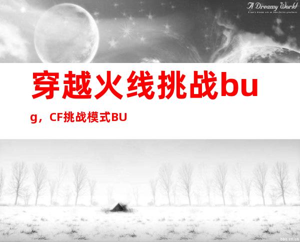 穿越火线挑战bug，CF挑战模式BUG