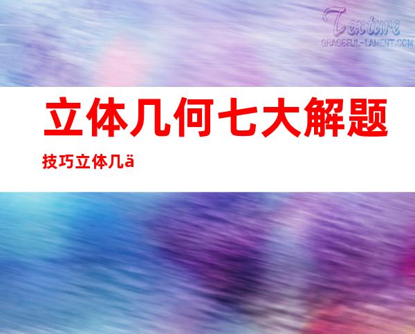 立体几何七大解题技巧立体几何建系公式（立体几何七大解题技巧三视图高效还原）