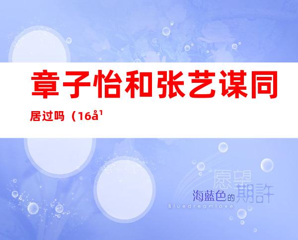 章子怡和张艺谋同居过吗（16年前，陈婷深夜去酒店，在张艺谋房间发现章子怡，结果怎样）