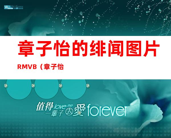 章子怡的绯闻图片 RMVB（章子怡的绯闻男友）