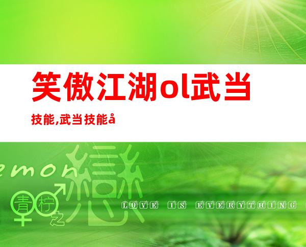 笑傲江湖ol武当技能,武当技能全解析——笑傲江湖OL技能大揭秘