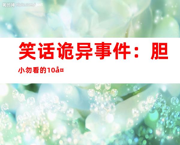 笑话诡异事件：胆小勿看的10大诡异笑话事件