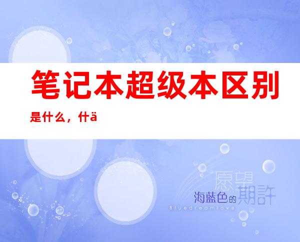 笔记本超级本区别是什么，什么叫做超极本，有什么特点？