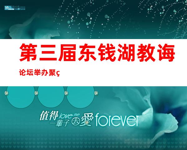 第三届东钱湖教诲论坛举办 聚焦美育教诲成长