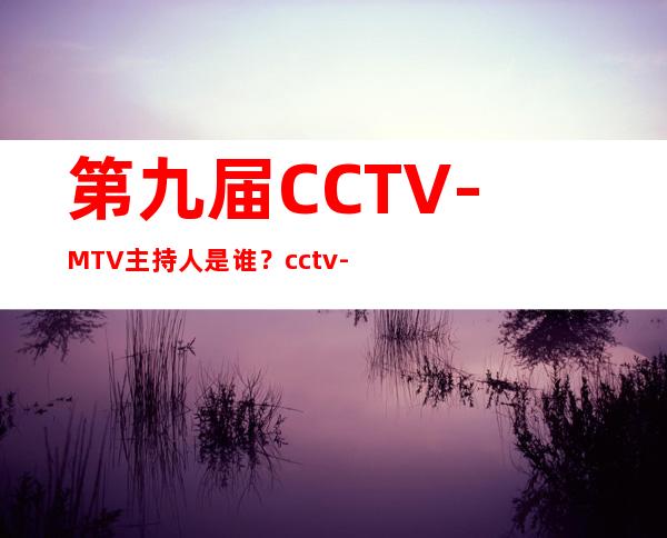 第九届CCTV-MTV 主持人是谁？cctv-8 10年前电视剧 名字！！！