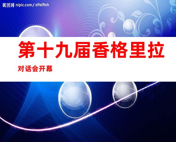 第十九届香格里拉对话会开幕