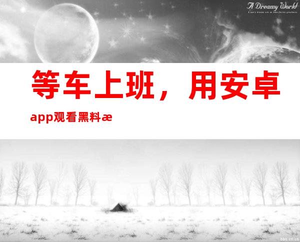 等车上班，用安卓app观看黑料正能量不打烊回家路，充满正能量