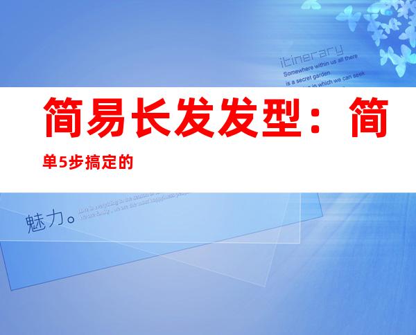 简易长发发型：简单5步搞定的韩式简易长发发型扎发